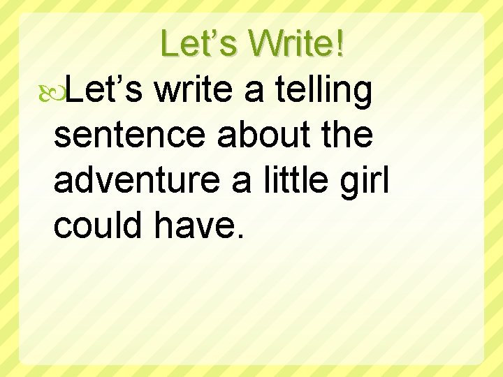 Let’s Write! Let’s write a telling sentence about the adventure a little girl could