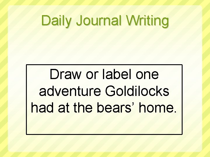 Daily Journal Writing Draw or label one adventure Goldilocks had at the bears’ home.