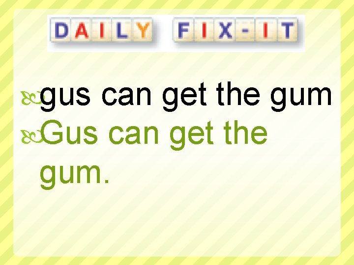  gus can get the gum Gus can get the gum. 