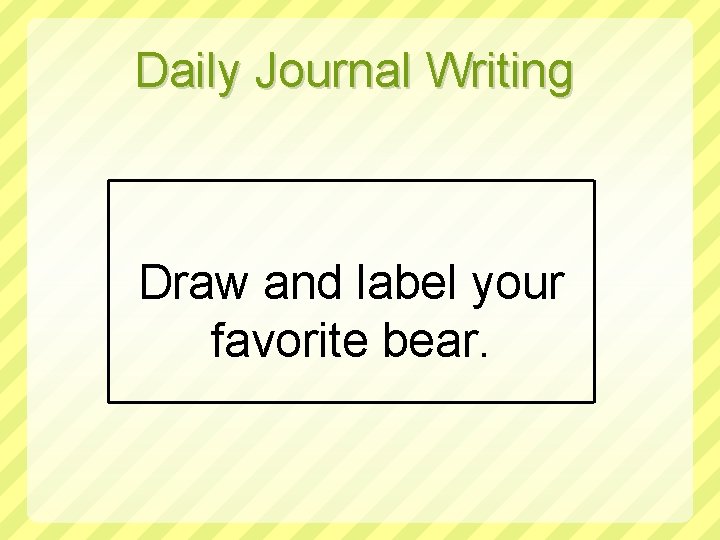 Daily Journal Writing Draw and label your favorite bear. 