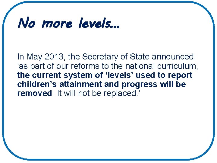 No more levels… In May 2013, the Secretary of State announced: ‘as part of