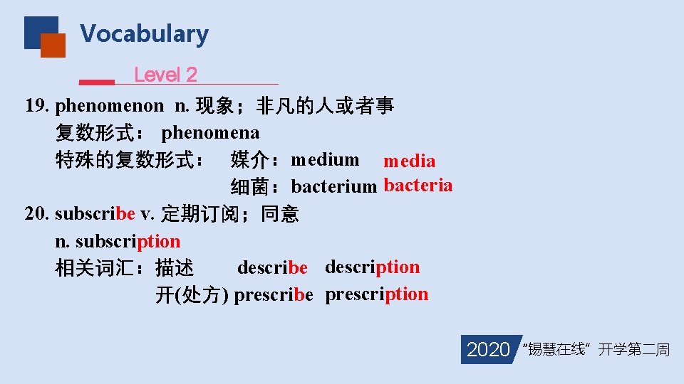 Vocabulary Level 2 19. phenomenon n. 现象；非凡的人或者事 复数形式： phenomena 特殊的复数形式： 媒介：medium media 细菌：bacterium bacteria