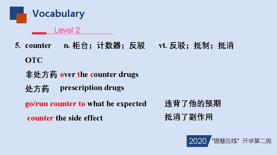 Vocabulary Level 2 5. counter n. 柜台；计数器；反驳 vt. 反驳；抵制；抵消 OTC 非处方药 over the counter