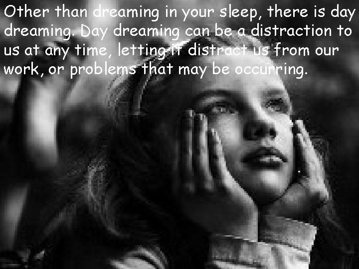 Other than dreaming in your sleep, there is day dreaming. Day dreaming can be