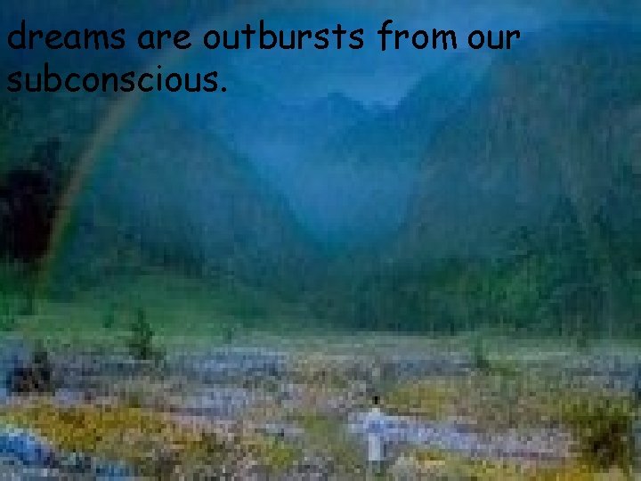 dreams are outbursts from our subconscious. 