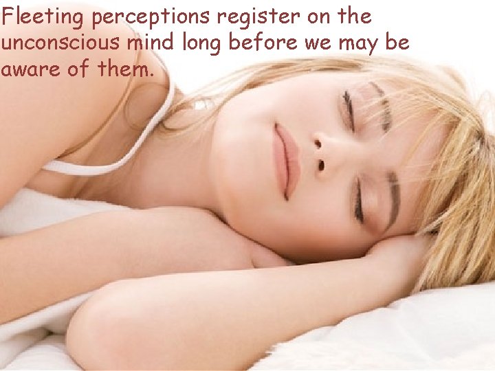 Fleeting perceptions register on the unconscious mind long before we may be aware of