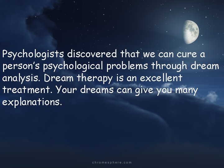 Psychologists discovered that we can cure a person’s psychological problems through dream analysis. Dream