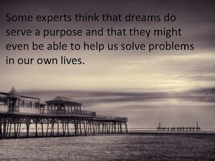 Some experts think that dreams do serve a purpose and that they might even