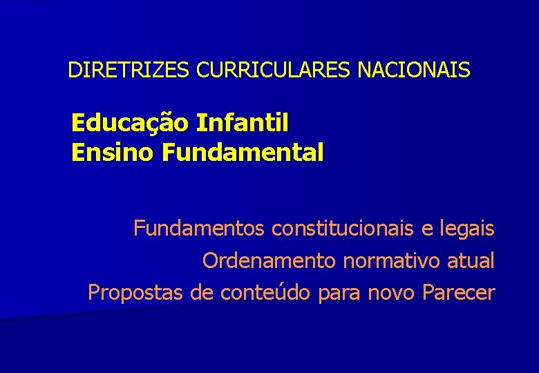DIRETRIZES CURRICULARES NACIONAIS Educação Infantil Ensino Fundamental Fundamentos constitucionais e legais Ordenamento normativo atual