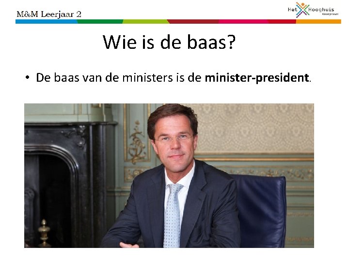 Wie is de baas? • De baas van de ministers is de minister-president. 