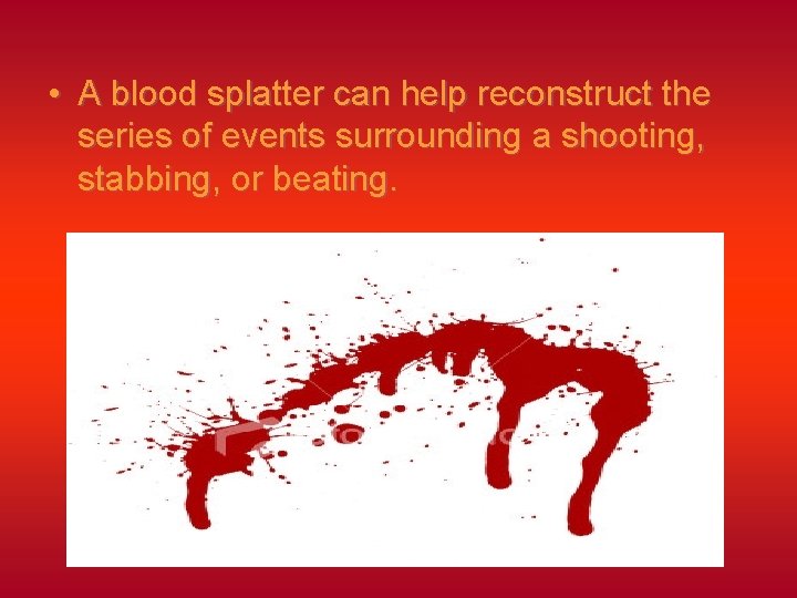  • A blood splatter can help reconstruct the series of events surrounding a