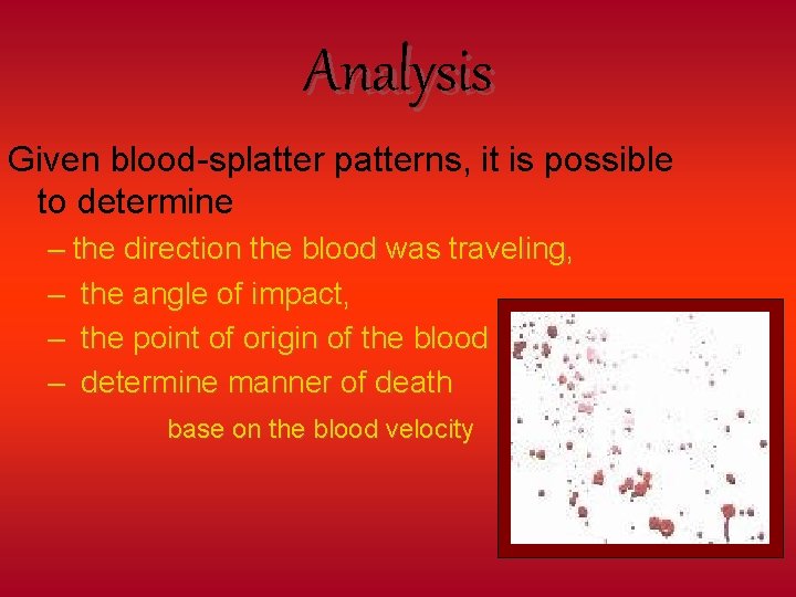 Analysis Given blood-splatter patterns, it is possible to determine – the direction the blood