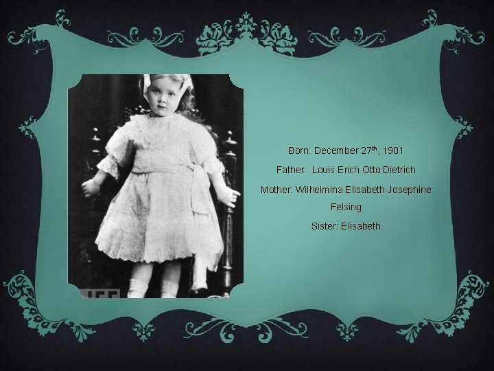Born: December 27 th, 1901 Father: Louis Erich Otto Dietrich Mother: Wilhelmina Elisabeth Josephine