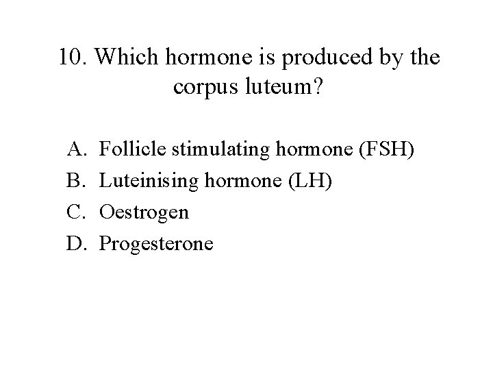 10. Which hormone is produced by the corpus luteum? A. B. C. D. Follicle