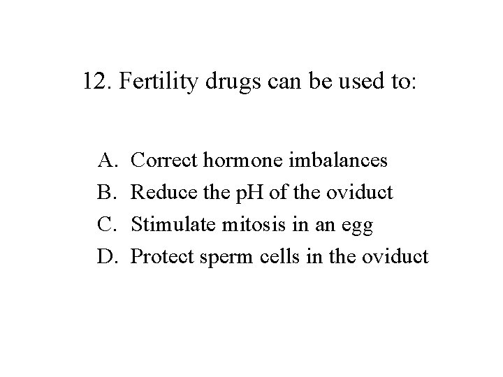 12. Fertility drugs can be used to: A. B. C. D. Correct hormone imbalances