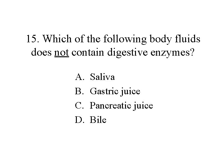 15. Which of the following body fluids does not contain digestive enzymes? A. B.