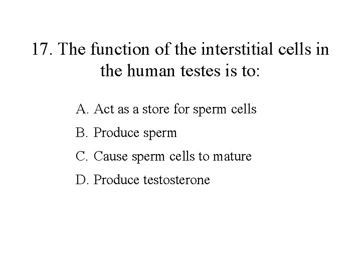 17. The function of the interstitial cells in the human testes is to: A.