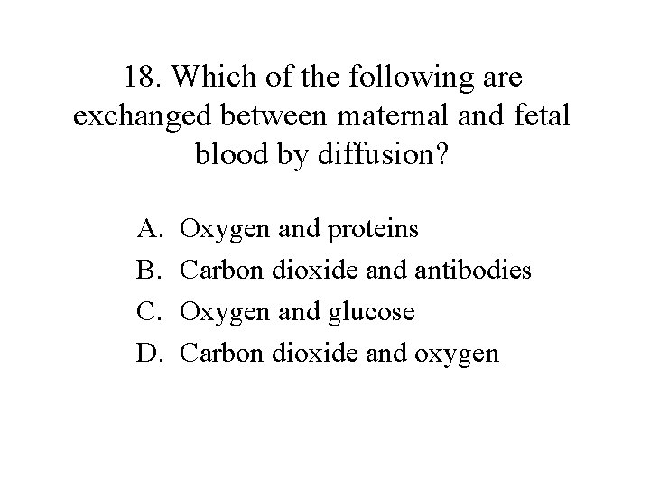 18. Which of the following are exchanged between maternal and fetal blood by diffusion?