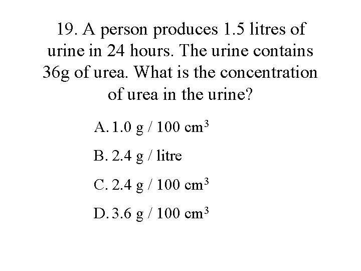 19. A person produces 1. 5 litres of urine in 24 hours. The urine