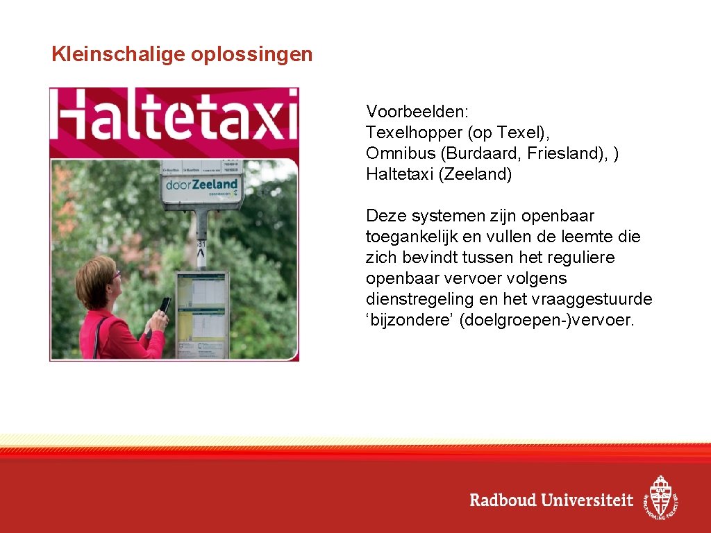 Kleinschalige oplossingen Voorbeelden: Texelhopper (op Texel), Omnibus (Burdaard, Friesland), ) Haltetaxi (Zeeland) Deze systemen