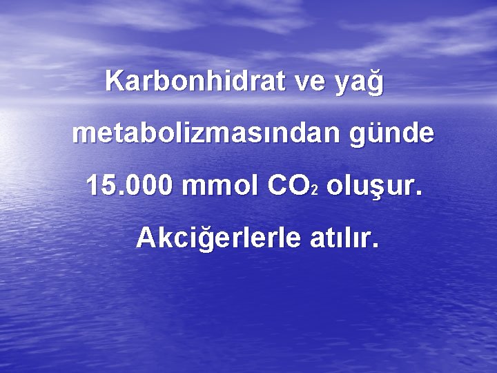 Karbonhidrat ve yağ metabolizmasından günde 15. 000 mmol CO 2 oluşur. Akciğerlerle atılır. 