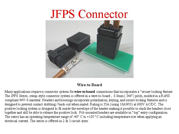 JFPS Connector Wire-to-Board Many applications require a connector system for wire-to-board connections that incorporates