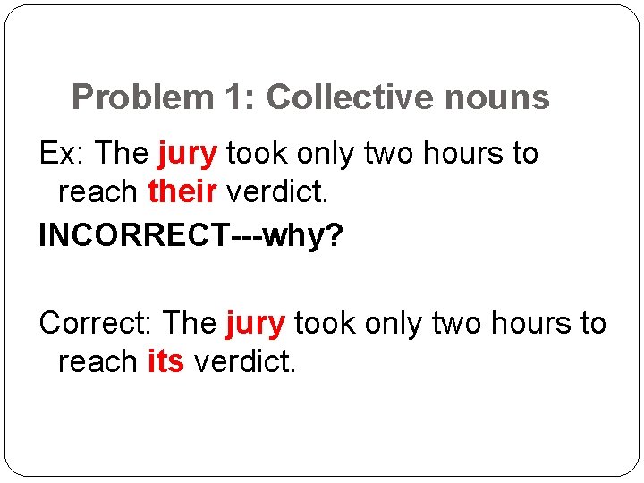 Problem 1: Collective nouns Ex: The jury took only two hours to reach their