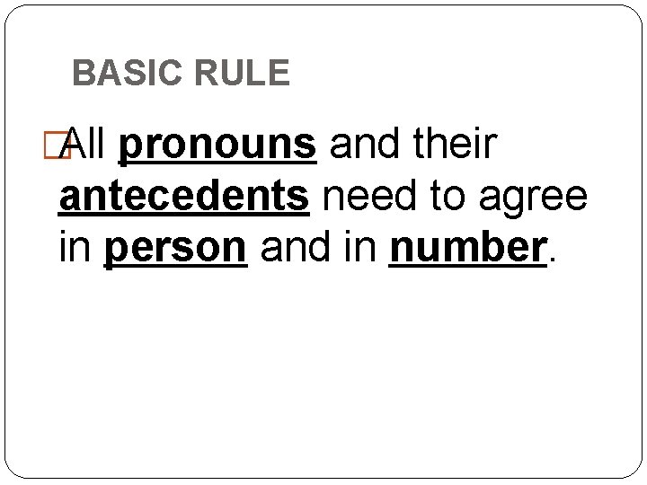 BASIC RULE �All pronouns and their antecedents need to agree in person and in