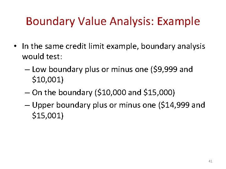 Boundary Value Analysis: Example • In the same credit limit example, boundary analysis would