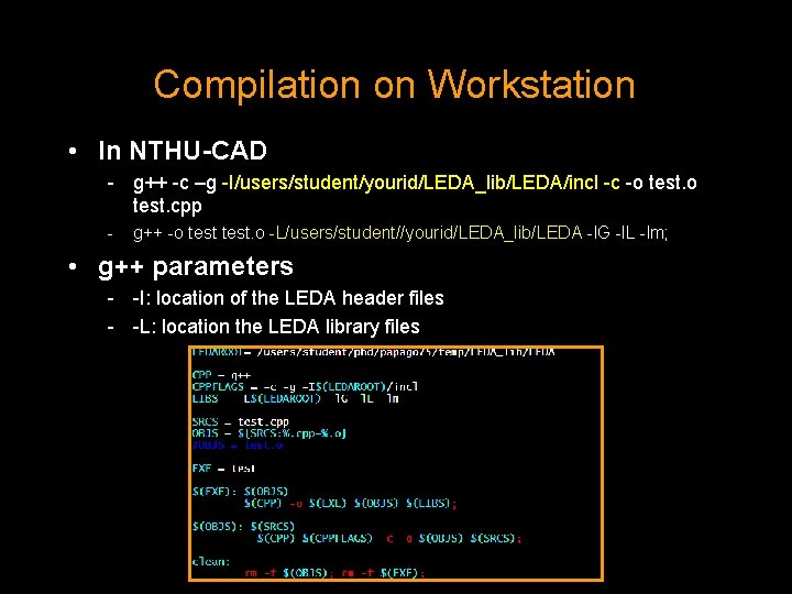 Compilation on Workstation • In NTHU-CAD - g++ -c –g -I/users/student/yourid/LEDA_lib/LEDA/incl -c -o test.