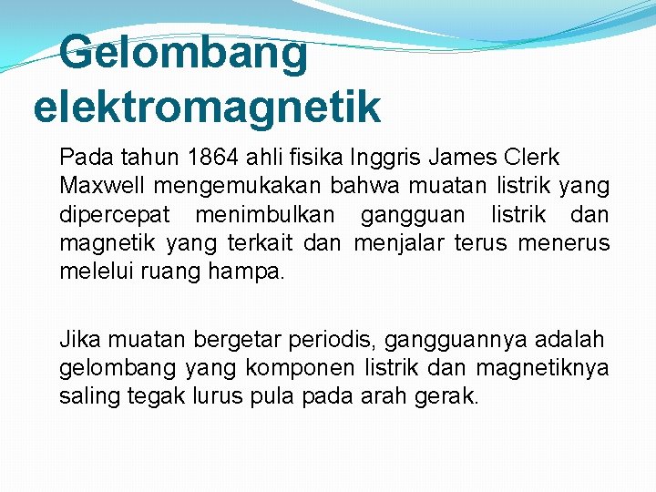 Gelombang elektromagnetik Pada tahun 1864 ahli fisika Inggris James Clerk Maxwell mengemukakan bahwa muatan