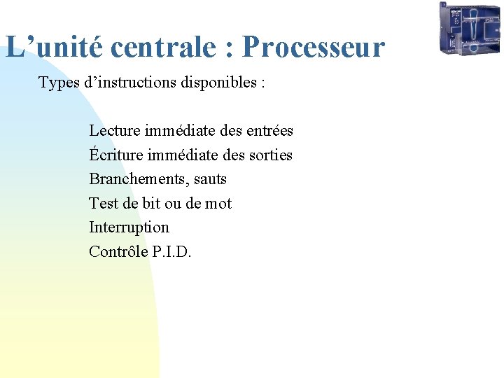 L’unité centrale : Processeur Types d’instructions disponibles : Lecture immédiate des entrées Écriture immédiate L’unité centrale : Processeur Types d’instructions disponibles : Lecture immédiate des entrées Écriture immédiate
