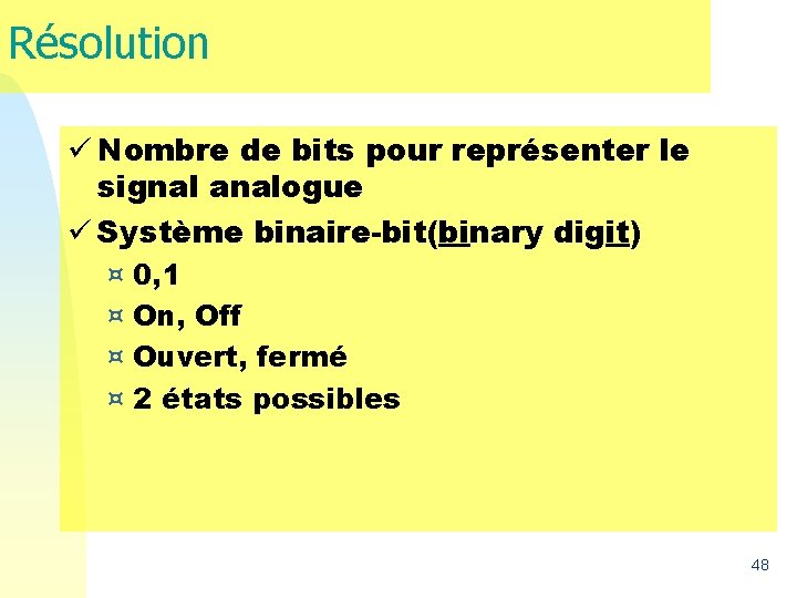 Résolution ü Nombre de bits pour représenter le signal analogue ü Système binaire-bit(binary digit) Résolution ü Nombre de bits pour représenter le signal analogue ü Système binaire-bit(binary digit)