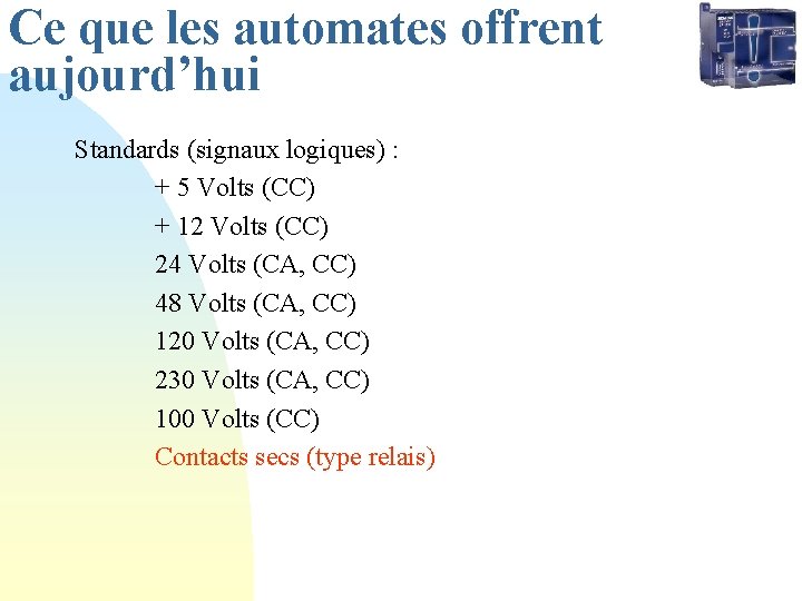 Ce que les automates offrent aujourd’hui Standards (signaux logiques) : + 5 Volts (CC) Ce que les automates offrent aujourd’hui Standards (signaux logiques) : + 5 Volts (CC)