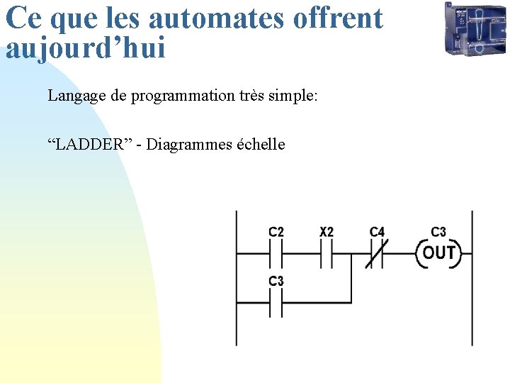 Ce que les automates offrent aujourd’hui Langage de programmation très simple: “LADDER” - Diagrammes Ce que les automates offrent aujourd’hui Langage de programmation très simple: “LADDER” - Diagrammes