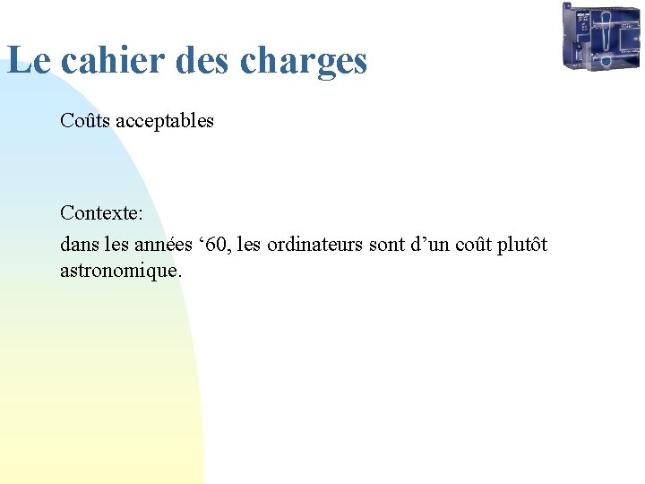 Le cahier des charges Coûts acceptables Contexte: dans les années ‘ 60, les ordinateurs Le cahier des charges Coûts acceptables Contexte: dans les années ‘ 60, les ordinateurs