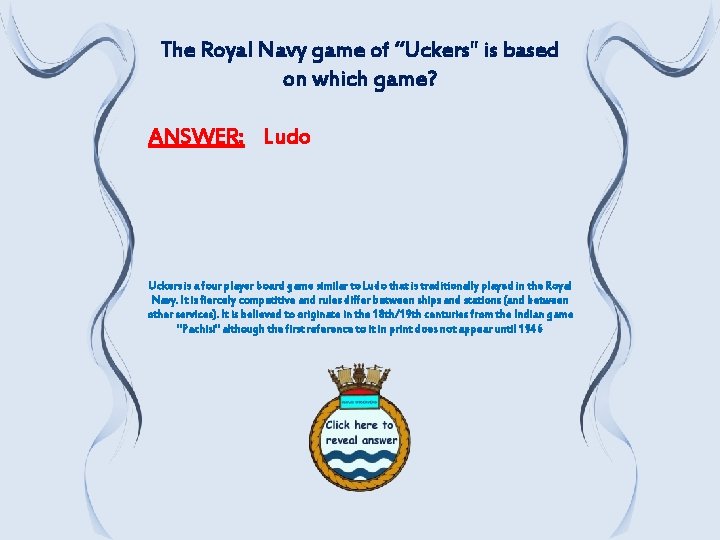 The Royal Navy game of “Uckers" is based on which game? ANSWER: Ludo Uckers