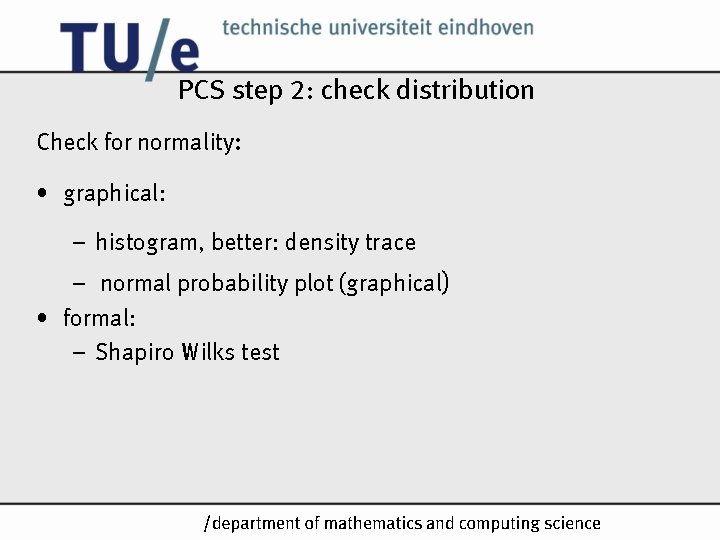 PCS step 2: check distribution Check for normality: • graphical: – histogram, better: density PCS step 2: check distribution Check for normality: • graphical: – histogram, better: density