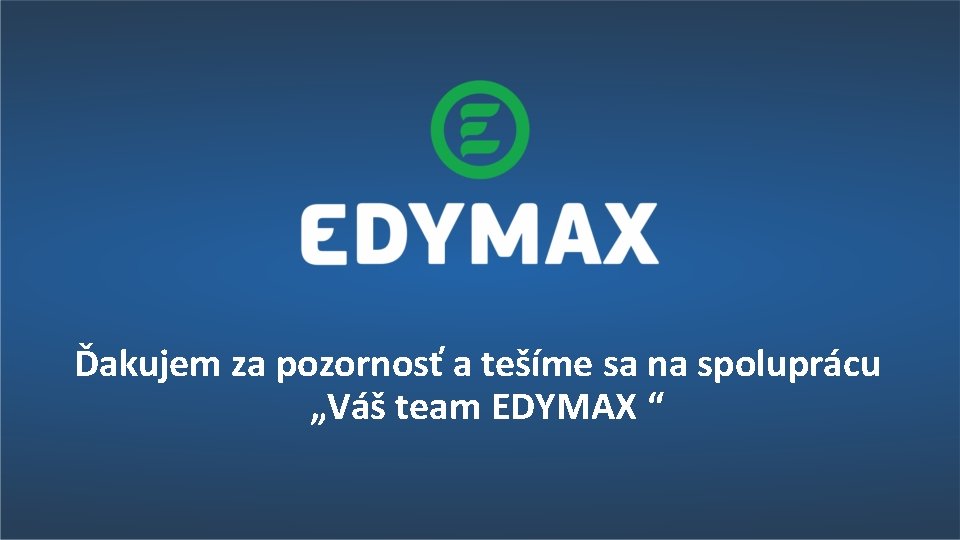 Ďakujem za pozornosť a tešíme sa na spoluprácu „Váš team EDYMAX “ 