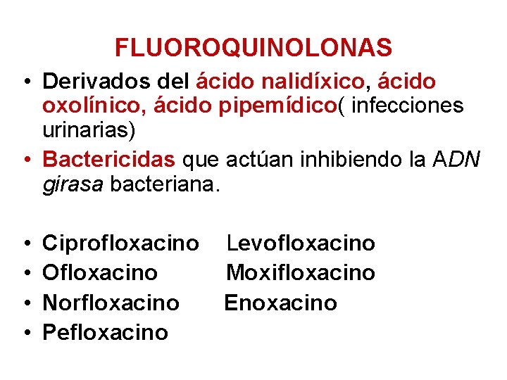 FLUOROQUINOLONAS • Derivados del ácido nalidíxico, ácido oxolínico, ácido pipemídico( infecciones urinarias) • Bactericidas