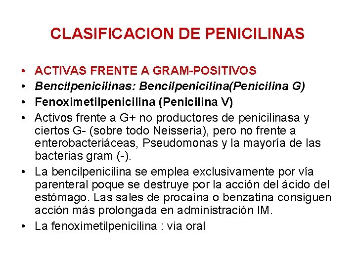 CLASIFICACION DE PENICILINAS • • ACTIVAS FRENTE A GRAM-POSITIVOS Bencilpenicilinas: Bencilpenicilina(Penicilina G) Fenoximetilpenicilina (Penicilina
