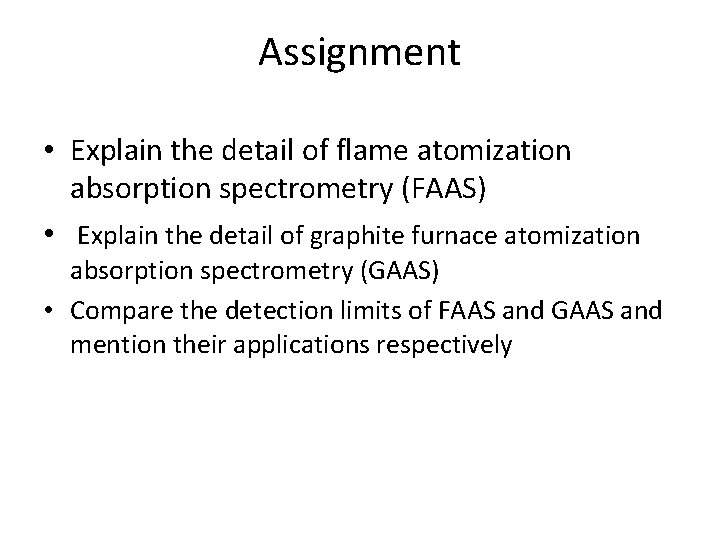 Assignment • Explain the detail of flame atomization absorption spectrometry (FAAS) • Explain the