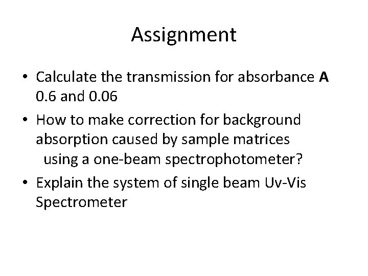 Assignment • Calculate the transmission for absorbance A 0. 6 and 0. 06 •