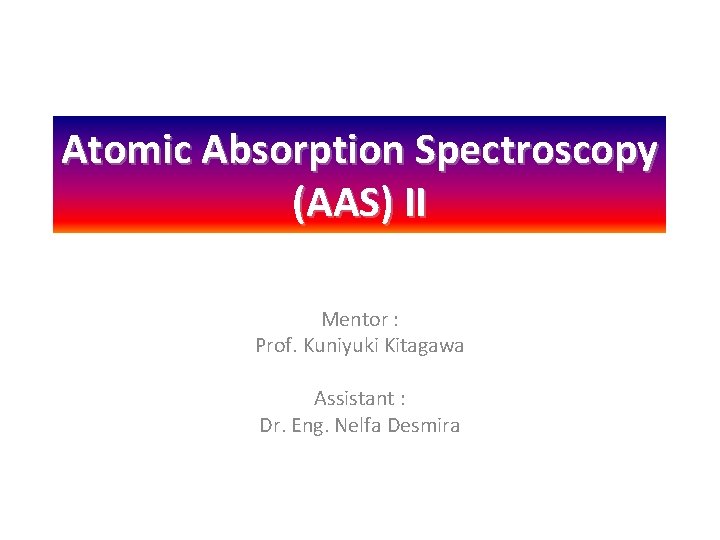 Atomic Absorption Spectroscopy (AAS) II Mentor : Prof. Kuniyuki Kitagawa Assistant : Dr. Eng.