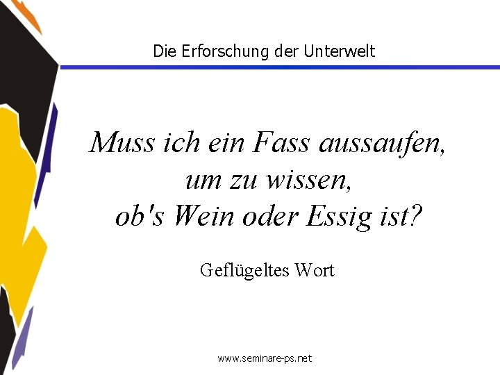 Die Erforschung der Unterwelt Muss ich ein Fass aussaufen, um zu wissen, ob's Wein