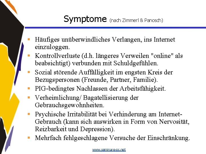 Symptome (nach Zimmerl & Panosch) § Häufiges unüberwindliches Verlangen, ins Internet einzuloggen. § Kontrollverluste