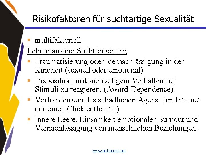 Risikofaktoren für suchtartige Sexualität § multifaktoriell Lehren aus der Suchtforschung § Traumatisierung oder Vernachlässigung