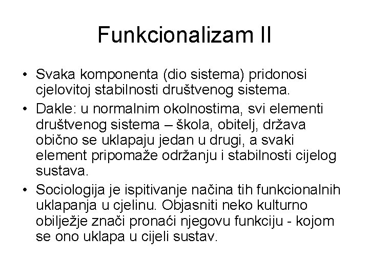 Funkcionalizam II • Svaka komponenta (dio sistema) pridonosi cjelovitoj stabilnosti društvenog sistema. • Dakle: