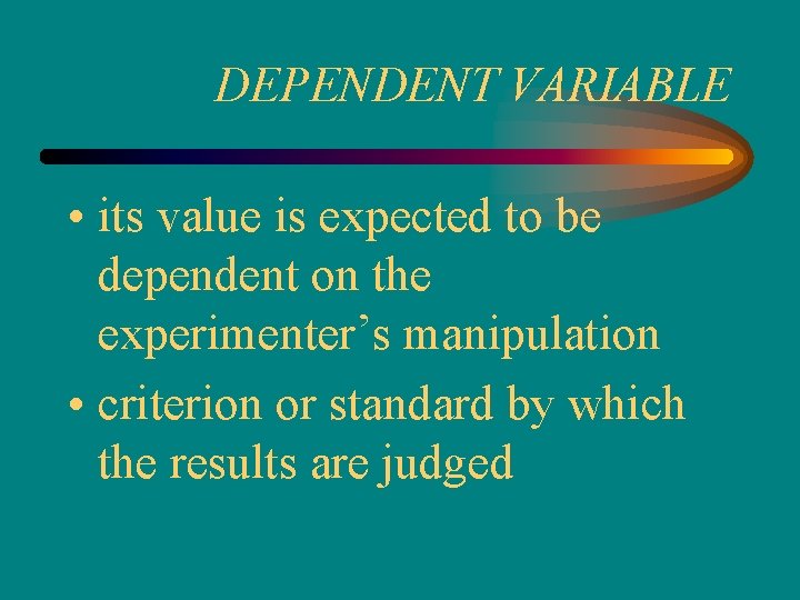 DEPENDENT VARIABLE • its value is expected to be dependent on the experimenter’s manipulation