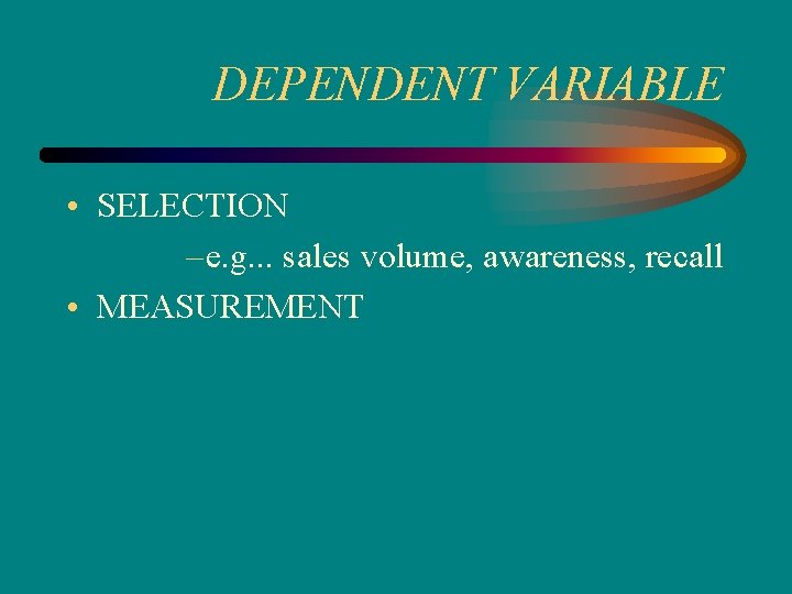 DEPENDENT VARIABLE • SELECTION – e. g. . . sales volume, awareness, recall •